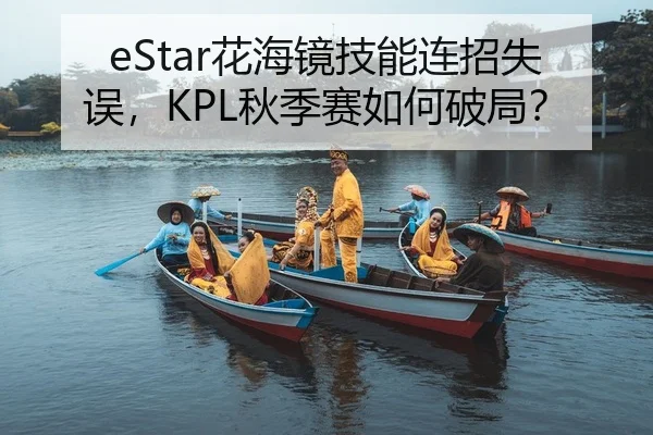 eStar花海镜技能连招失误，KPL秋季赛如何破局？